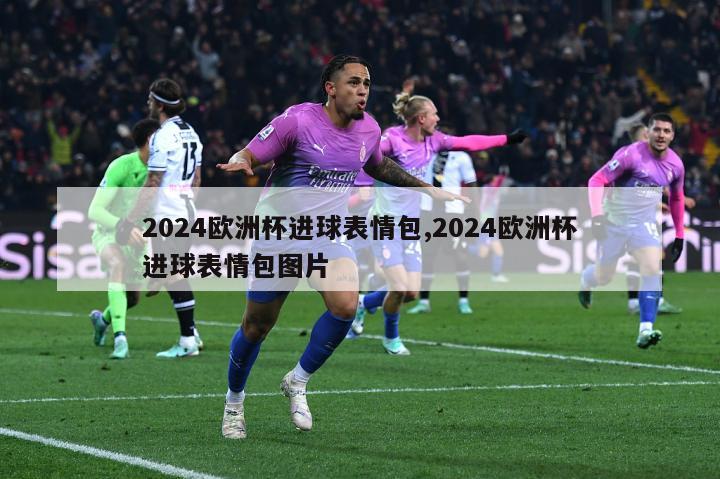 2024欧洲杯进球表情包,2024欧洲杯进球表情包图片