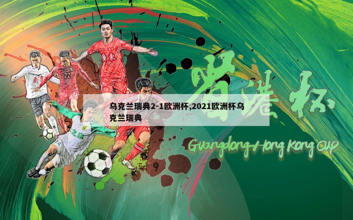 乌克兰瑞典2-1欧洲杯,2021欧洲杯乌克兰瑞典