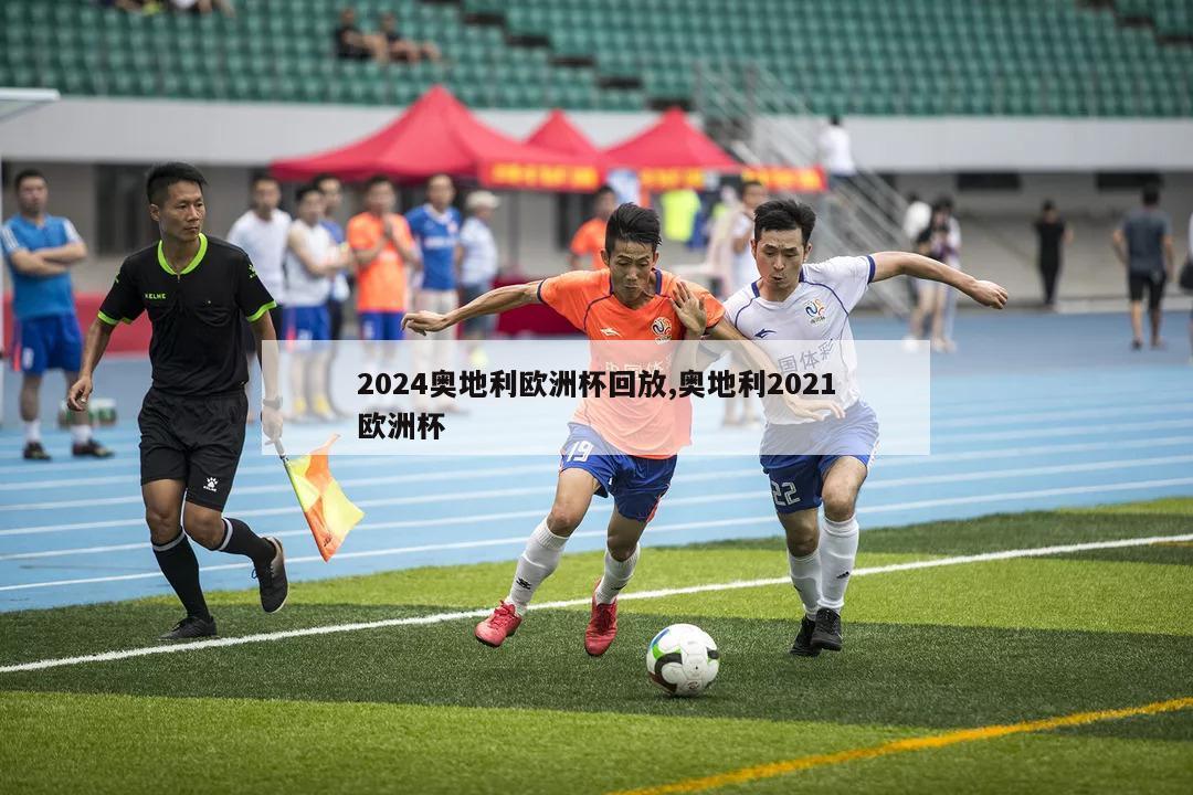 2024奥地利欧洲杯回放,奥地利2021欧洲杯