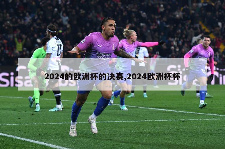 2024的欧洲杯的决赛,2024欧洲杯杯