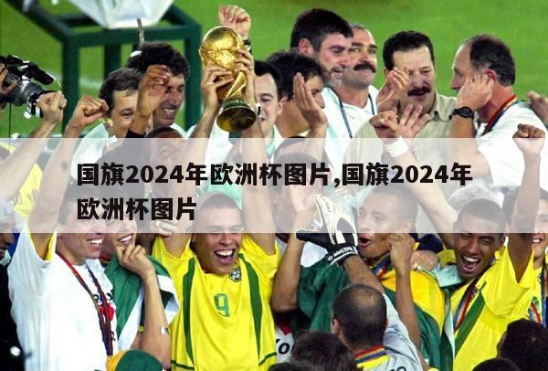 国旗2024年欧洲杯图片,国旗2024年欧洲杯图片