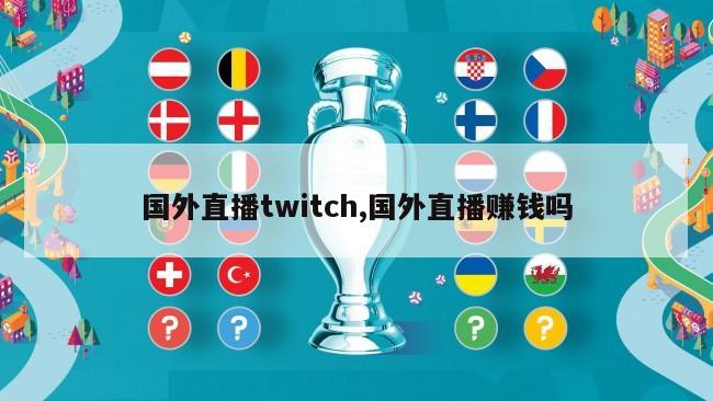 国外直播twitch,国外直播赚钱吗