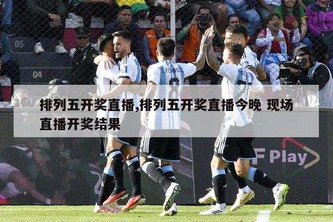 排列五开奖直播,排列五开奖直播今晚 现场直播开奖结果