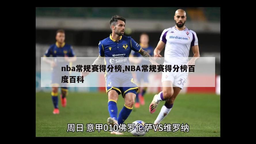 nba常规赛得分榜,NBA常规赛得分榜百度百科