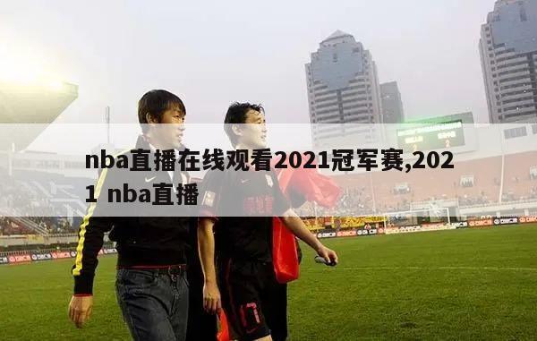 nba直播在线观看2021冠军赛,2021 nba直播