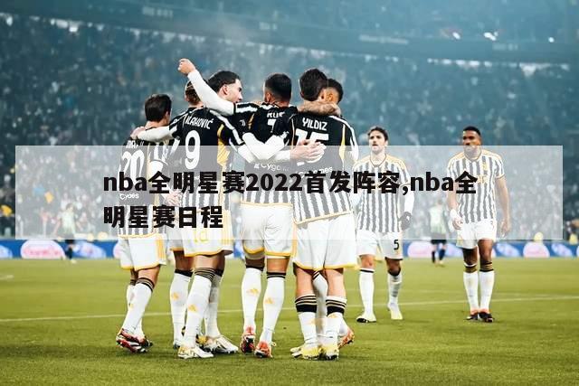 nba全明星赛2022首发阵容,nba全明星赛日程