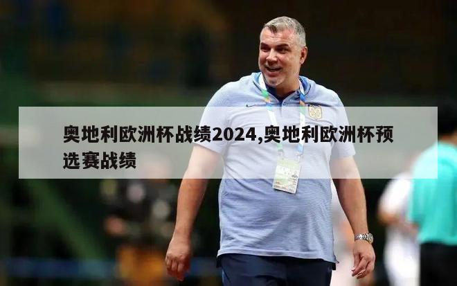 奥地利欧洲杯战绩2024,奥地利欧洲杯预选赛战绩