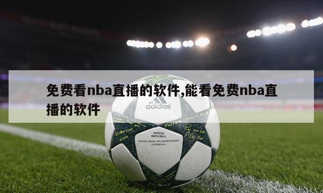 免费看nba直播的软件,能看免费nba直播的软件