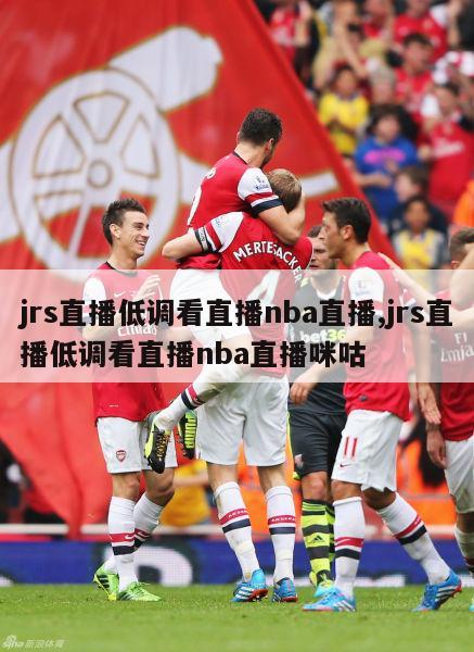 jrs直播低调看直播nba直播,jrs直播低调看直播nba直播咪咕