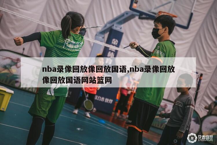 nba录像回放像回放国语,nba录像回放像回放国语网站篮网