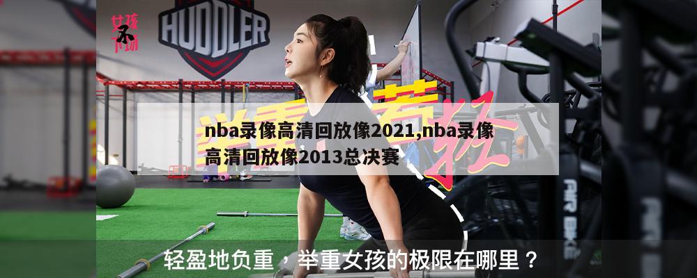 nba录像高清回放像2021,nba录像高清回放像2013总决赛