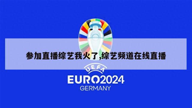 参加直播综艺我火了,综艺频道在线直播