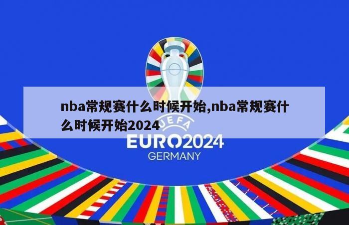 nba常规赛什么时候开始,nba常规赛什么时候开始2024