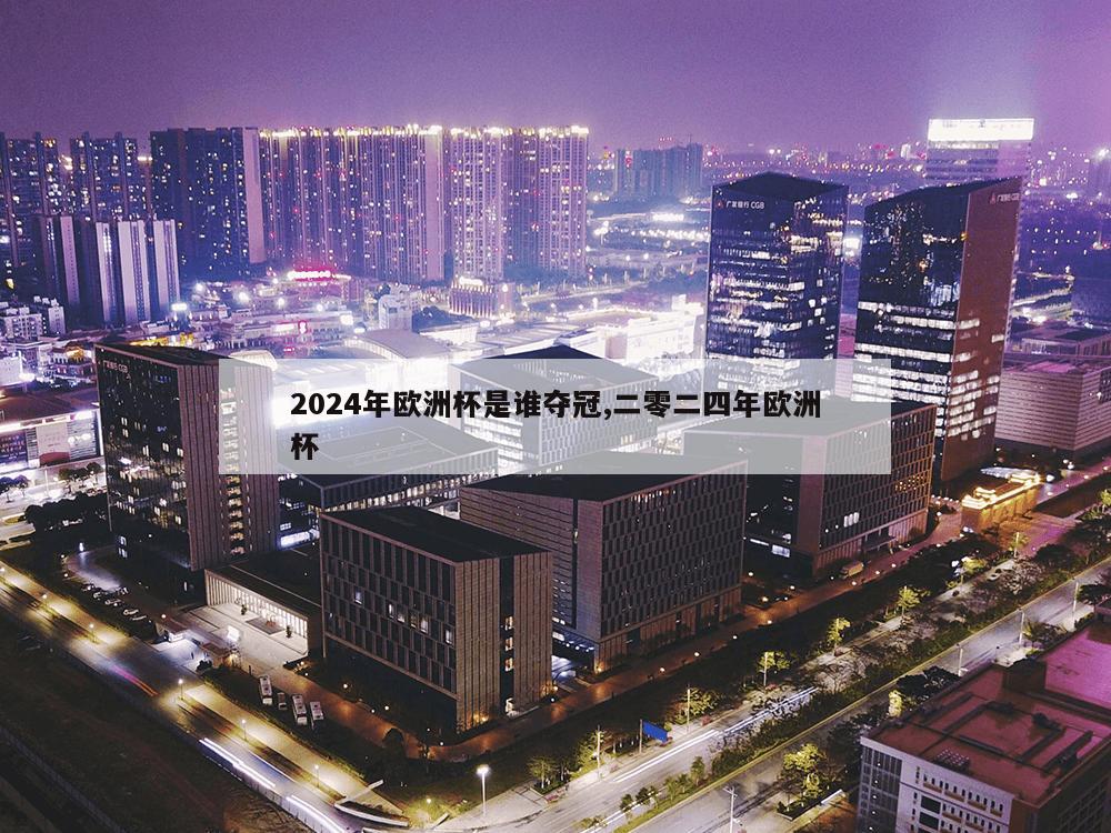 2024年欧洲杯是谁夺冠,二零二四年欧洲杯