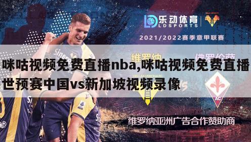 咪咕视频免费直播nba,咪咕视频免费直播世预赛中国vs新加坡视频录像