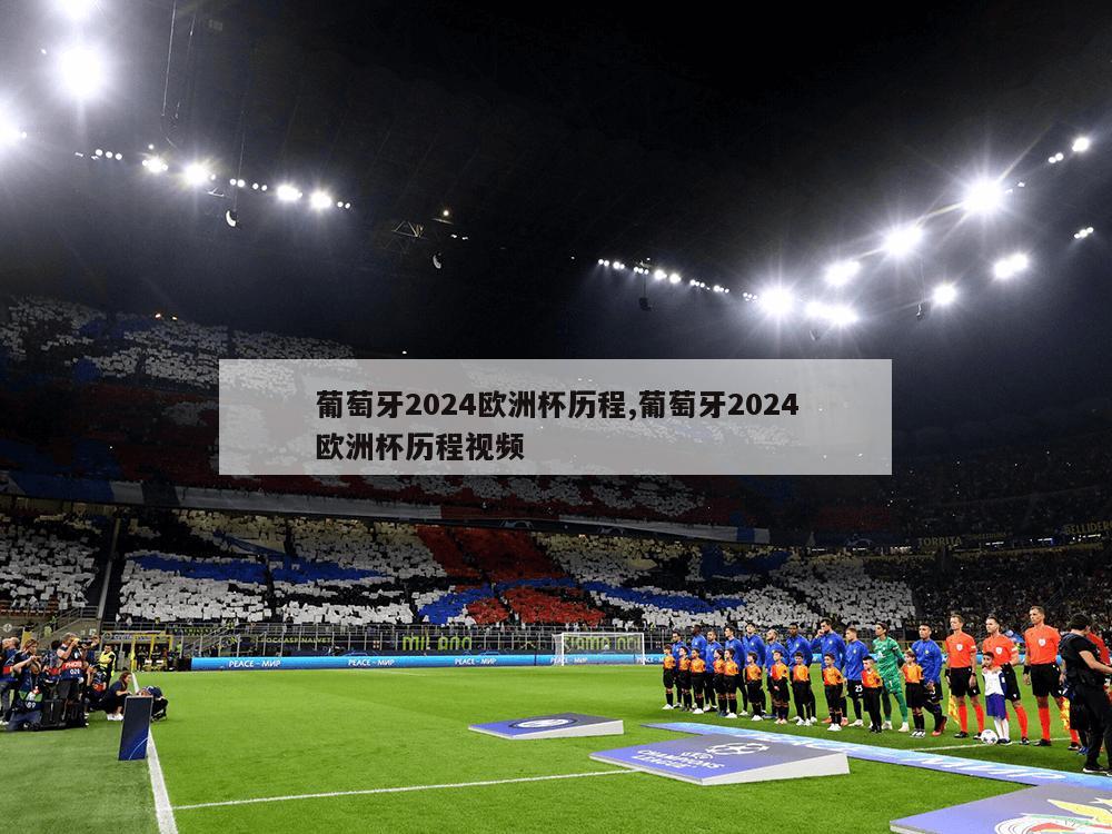 葡萄牙2024欧洲杯历程,葡萄牙2024欧洲杯历程视频