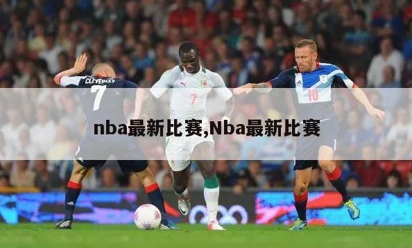 nba最新比赛,Nba最新比赛