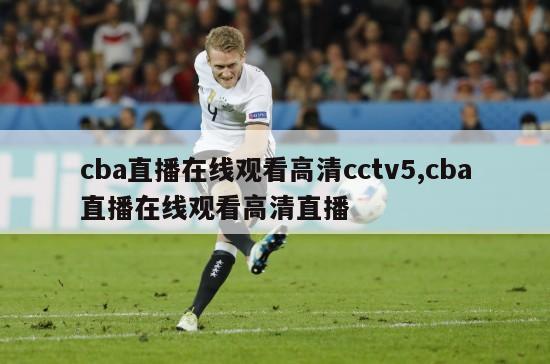 cba直播在线观看高清cctv5,cba直播在线观看高清直播