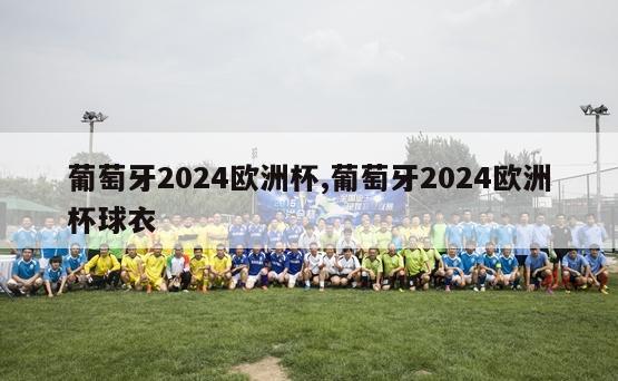 葡萄牙2024欧洲杯,葡萄牙2024欧洲杯球衣