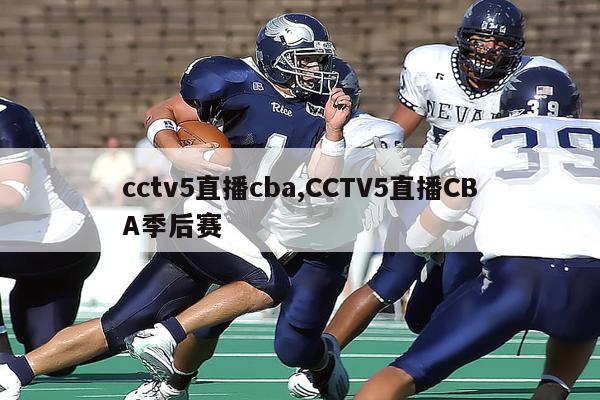 cctv5直播cba,CCTV5直播CBA季后赛