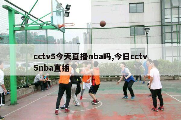 cctv5今天直播nba吗,今日cctv5nba直播