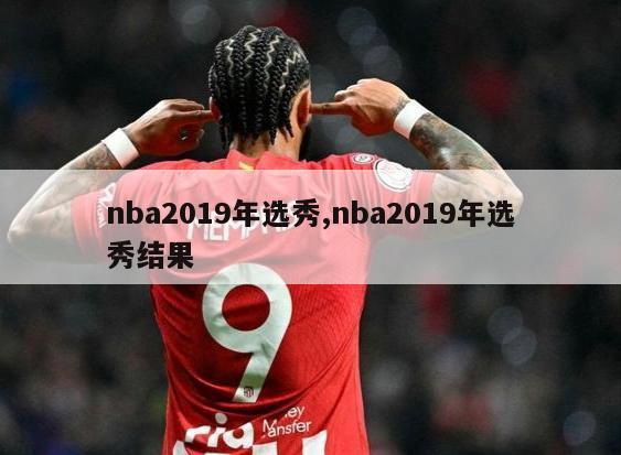 nba2019年选秀,nba2019年选秀结果