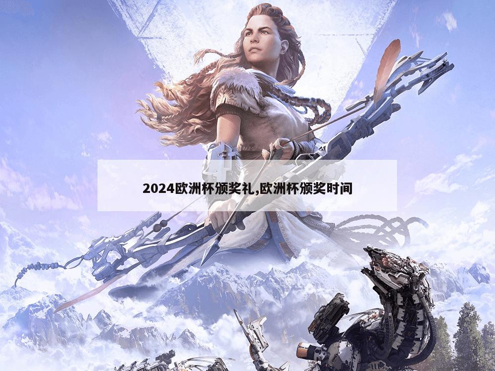 2024欧洲杯颁奖礼,欧洲杯颁奖时间