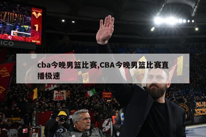 cba今晚男篮比赛,CBA今晚男篮比赛直播极速