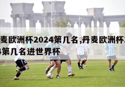 丹麦欧洲杯2024第几名,丹麦欧洲杯2024第几名进世界杯