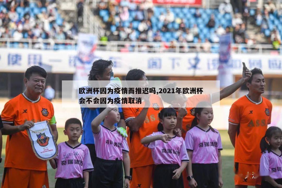 欧洲杯因为疫情而推迟吗,2021年欧洲杯会不会因为疫情取消