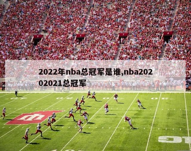 2022年nba总冠军是谁,nba20202021总冠军