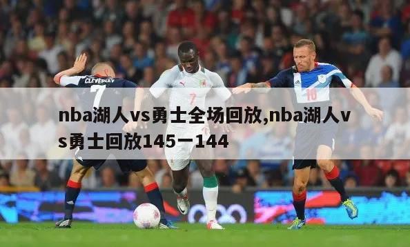 nba湖人vs勇士全场回放,nba湖人vs勇士回放145一144