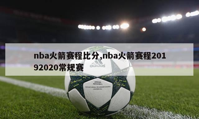 nba火箭赛程比分,nba火箭赛程20192020常规赛