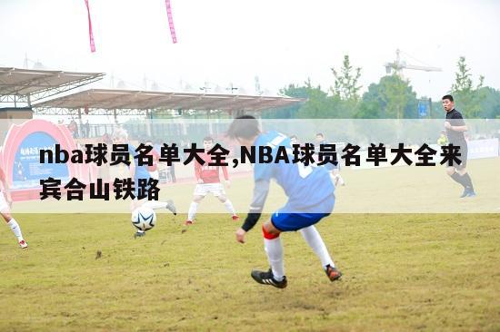 nba球员名单大全,NBA球员名单大全来宾合山铁路