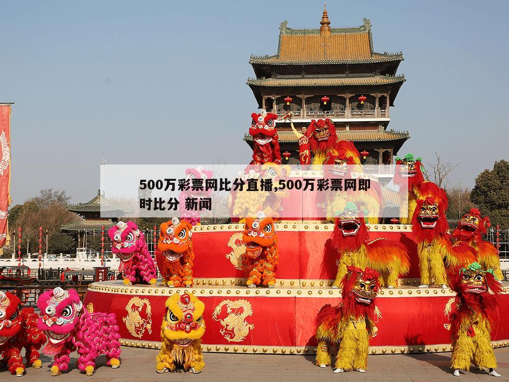 500万彩票网比分直播,500万彩票网即时比分 新闻