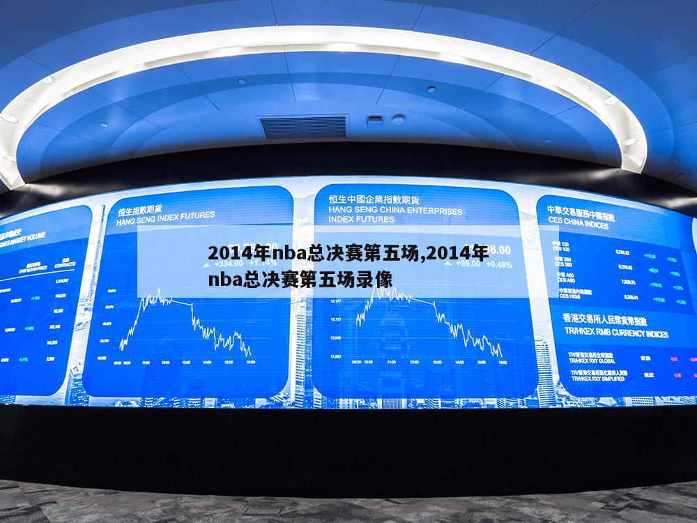 2014年nba总决赛第五场,2014年nba总决赛第五场录像