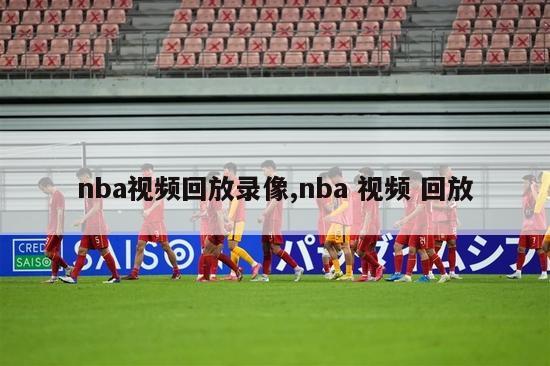 nba视频回放录像,nba 视频 回放