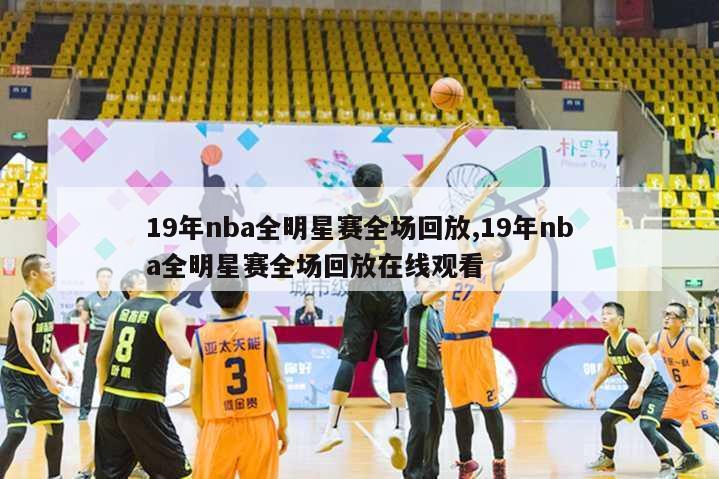 19年nba全明星赛全场回放,19年nba全明星赛全场回放在线观看