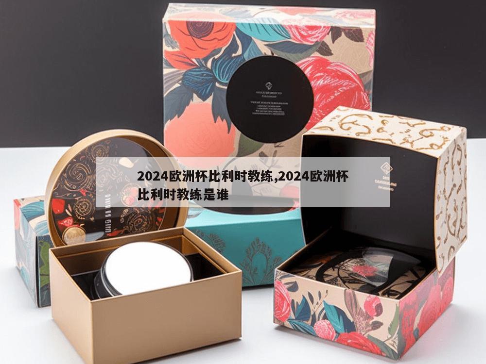 2024欧洲杯比利时教练,2024欧洲杯比利时教练是谁