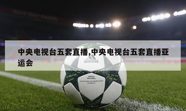 中央电视台五套直播,中央电视台五套直播亚运会