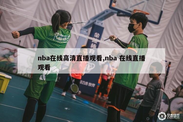 nba在线高清直播观看,nba 在线直播观看