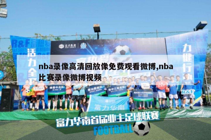 nba录像高清回放像免费观看微博,nba比赛录像微博视频