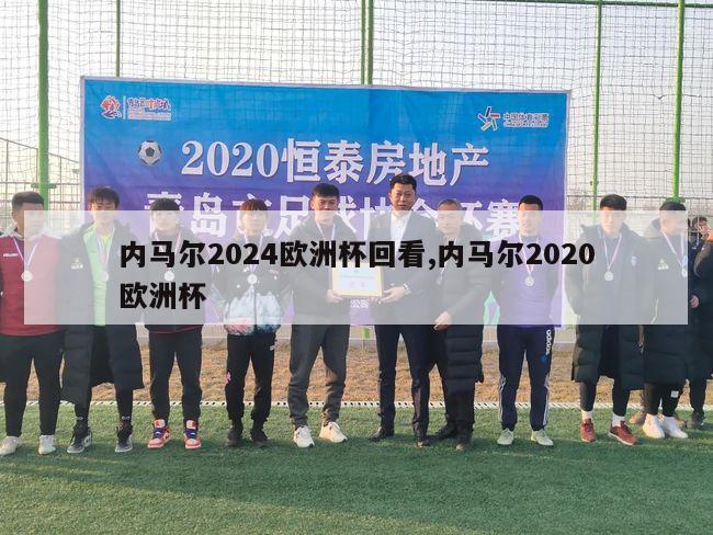 内马尔2024欧洲杯回看,内马尔2020欧洲杯