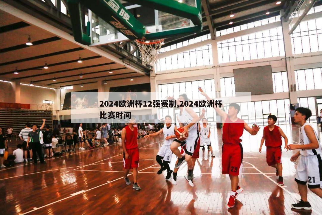 2024欧洲杯12强赛制,2024欧洲杯比赛时间