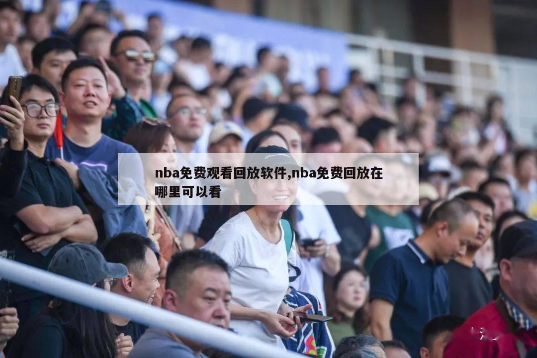 nba免费观看回放软件,nba免费回放在哪里可以看