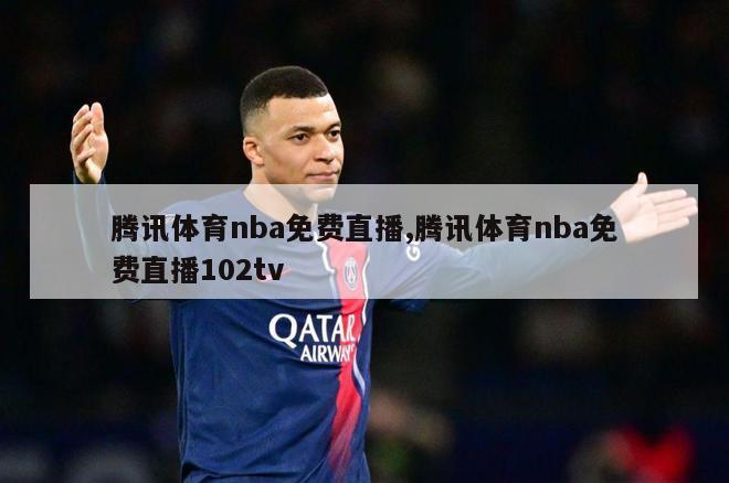 腾讯体育nba免费直播,腾讯体育nba免费直播102tv