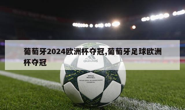 葡萄牙2024欧洲杯夺冠,葡萄牙足球欧洲杯夺冠