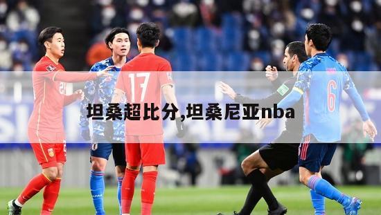 坦桑超比分,坦桑尼亚nba