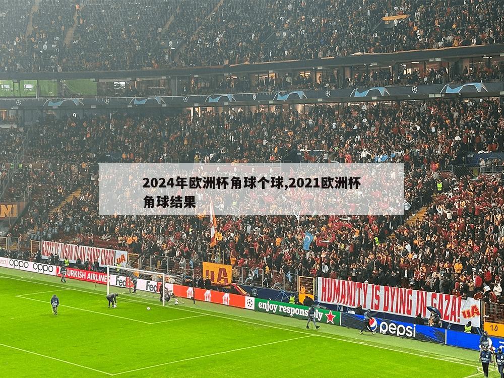 2024年欧洲杯角球个球,2021欧洲杯角球结果