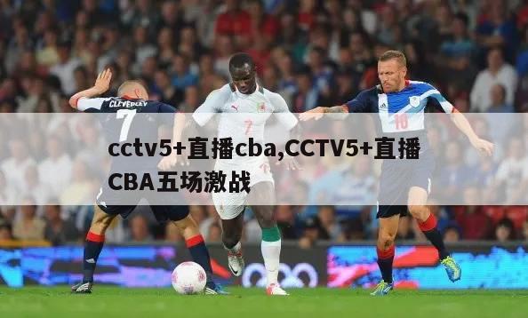 cctv5+直播cba,CCTV5+直播CBA五场激战